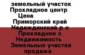 земельный участок Прохладное центр › Цена ­ 1 400 000 - Приморский край, Надеждинский р-н, Прохладное с. Недвижимость » Земельные участки продажа   